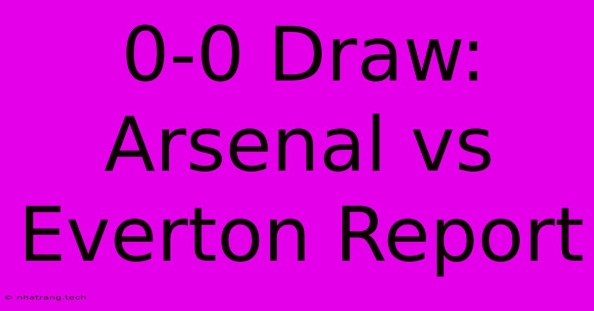 0-0 Draw: Arsenal Vs Everton Report 0-0 Draw: Arsenal Vs Everton Report
