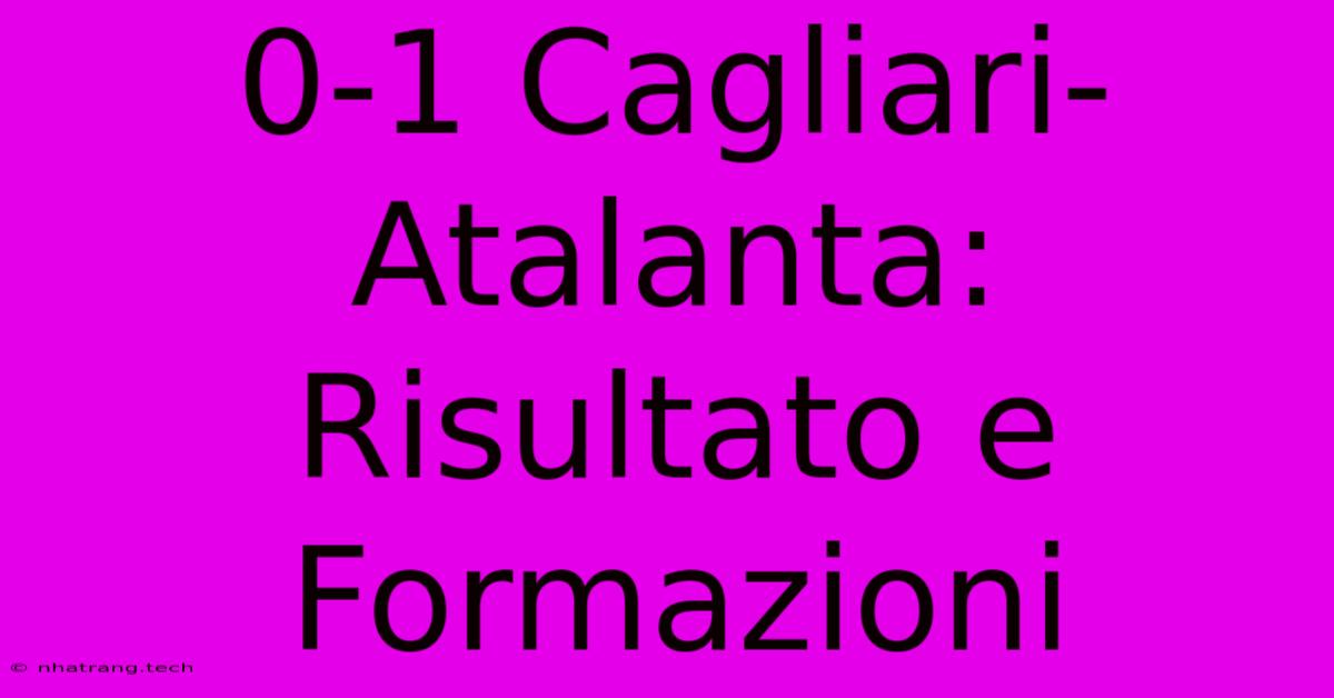 0-1 Cagliari-Atalanta: Risultato E Formazioni 0-1 Cagliari-Atalanta: Risultato E Formazioni