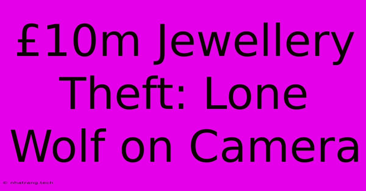 £10m Jewellery Theft: Lone Wolf On Camera