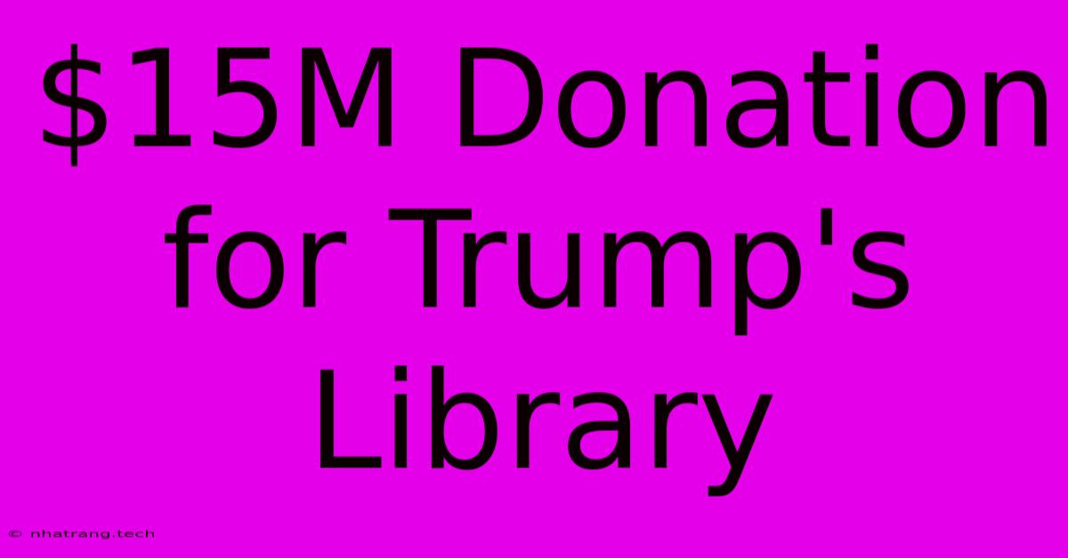$15M Donation For Trump's Library $15M Donation For Trump's Library