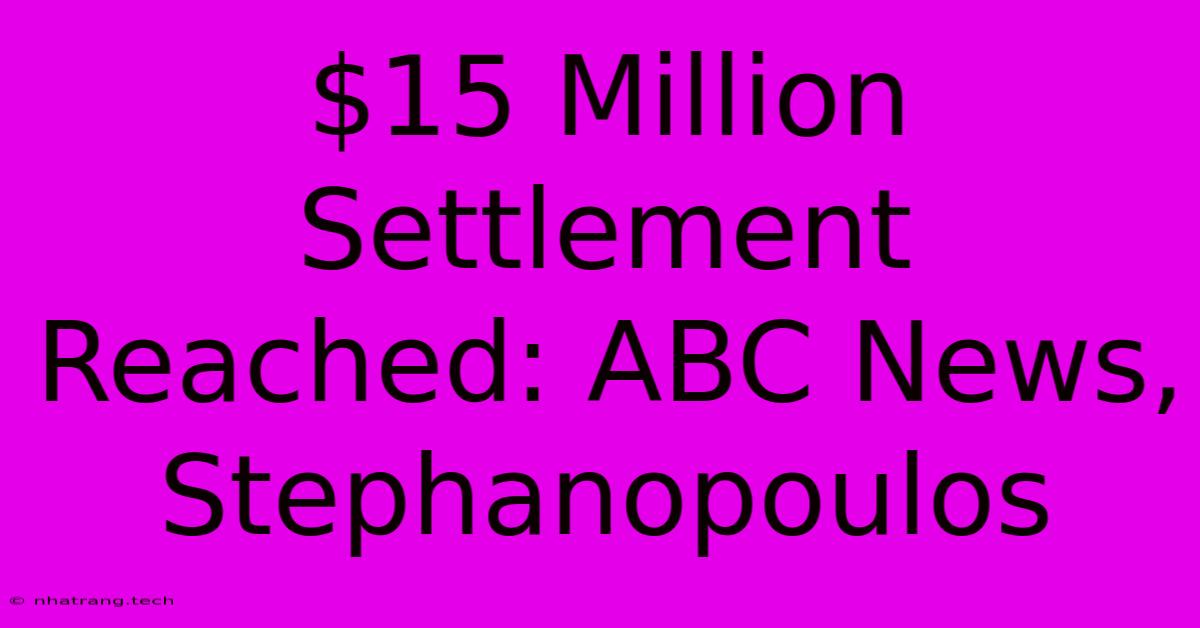 $15 Million Settlement Reached: ABC News, Stephanopoulos $15 Million Settlement Reached: ABC News, Stephanopoulos