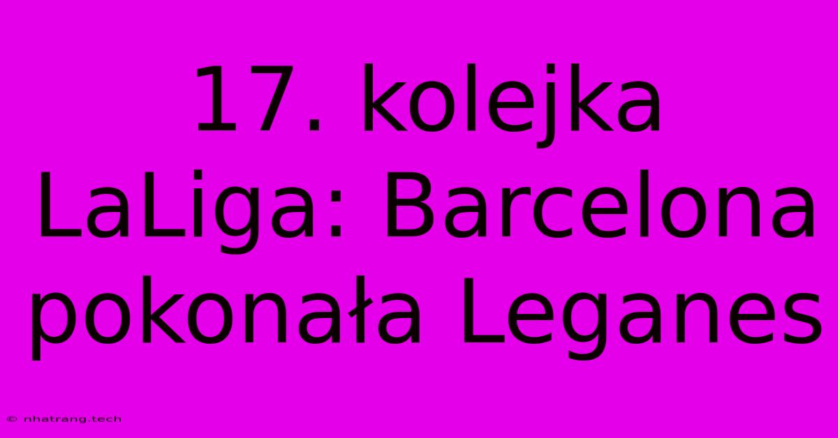 17. Kolejka LaLiga: Barcelona Pokonała Leganes 17. Kolejka LaLiga: Barcelona Pokonała Leganes