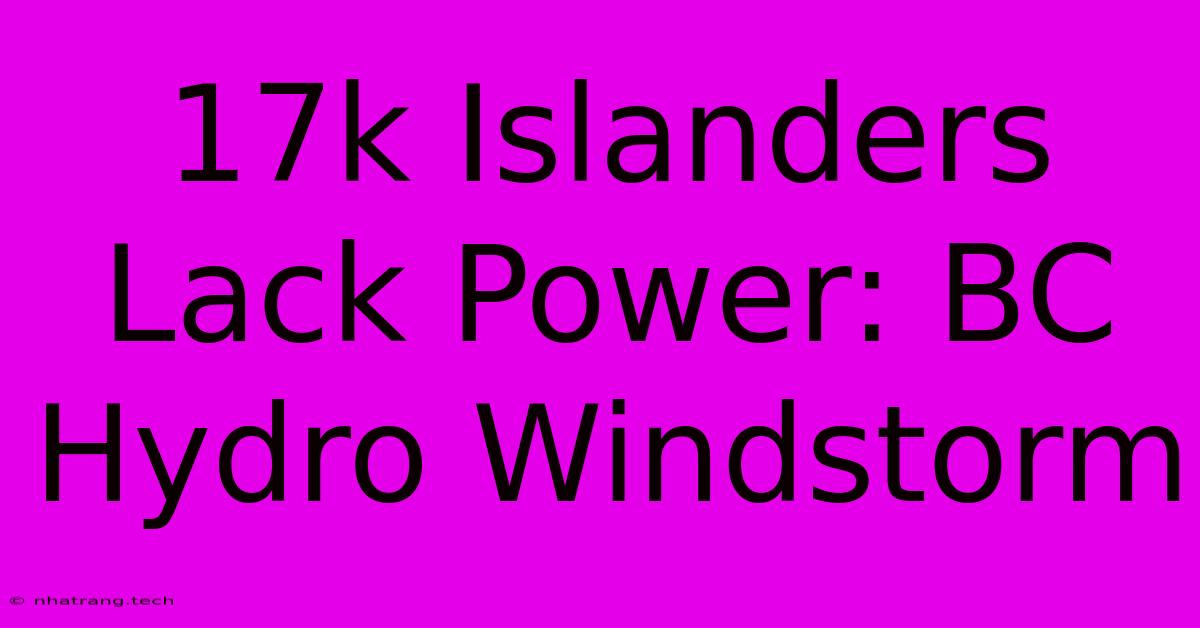 17k Islanders Lack Power: BC Hydro Windstorm 17k Islanders Lack Power: BC Hydro Windstorm