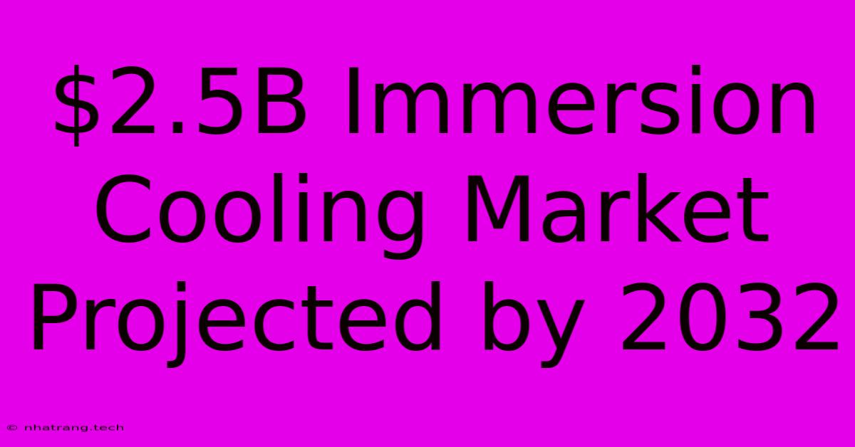 $2.5B Immersion Cooling Market Projected By 2032 $2.5B Immersion Cooling Market Projected By 2032