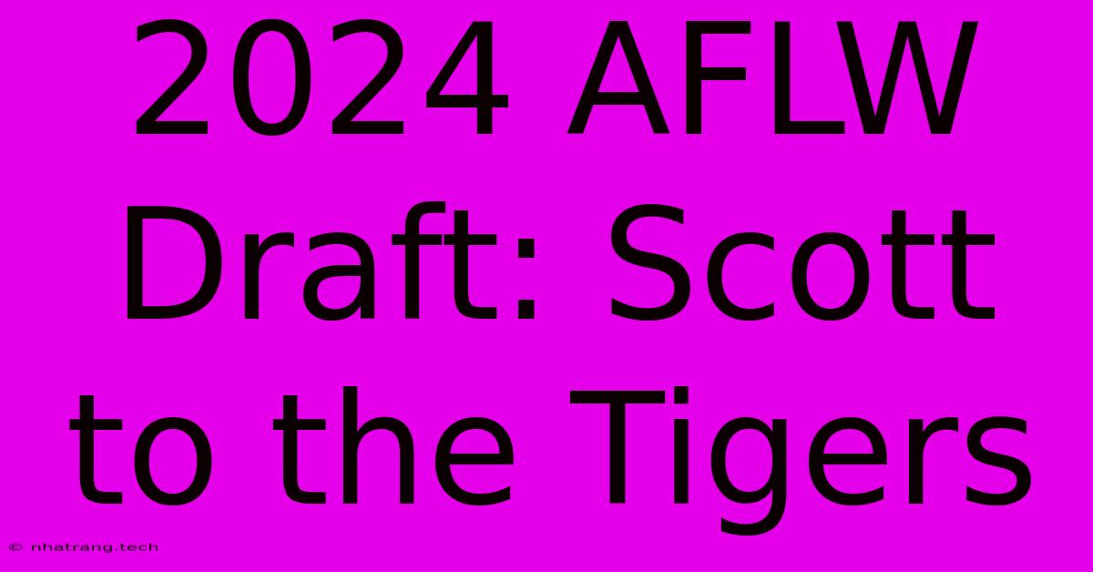 2024 AFLW Draft: Scott To The Tigers 2024 AFLW Draft: Scott To The Tigers