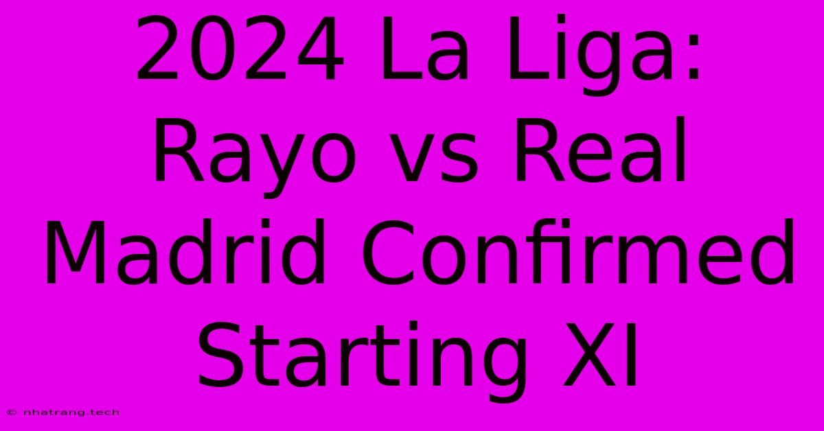 2024 La Liga: Rayo Vs Real Madrid Confirmed Starting XI 2024 La Liga: Rayo Vs Real Madrid Confirmed Starting XI