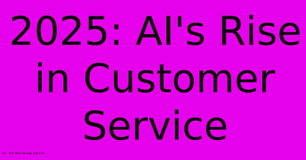 2025: AI's Rise In Customer Service 2025: AI's Rise In Customer Service