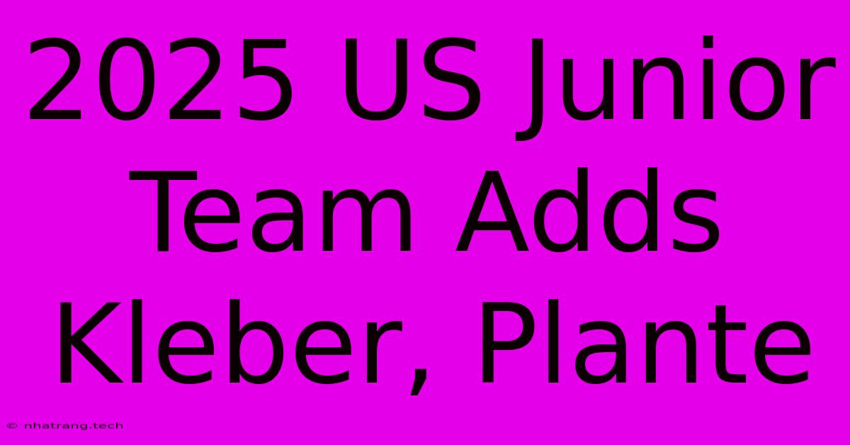 2025 US Junior Team Adds Kleber, Plante 2025 US Junior Team Adds Kleber, Plante