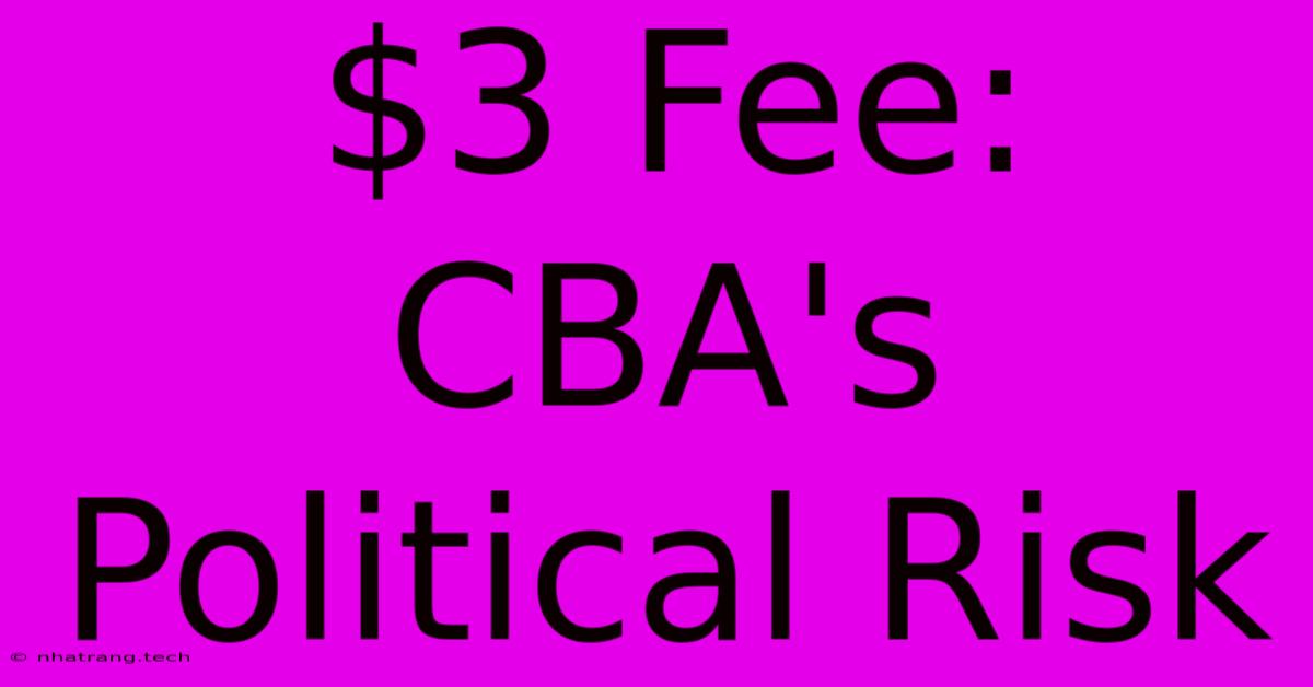 $3 Fee: CBA's Political Risk $3 Fee: CBA's Political Risk