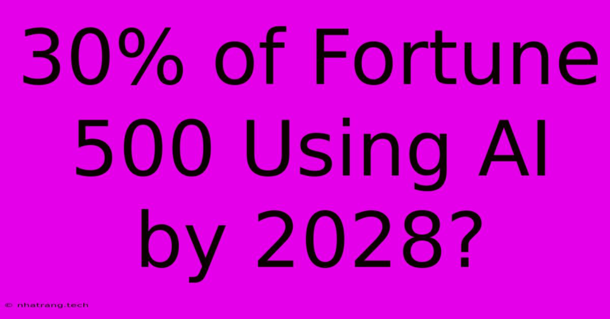 30% Of Fortune 500 Using AI By 2028? 30% Of Fortune 500 Using AI By 2028?