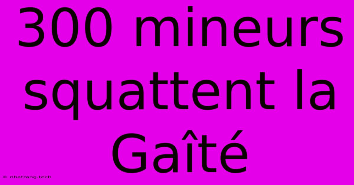 300 Mineurs Squattent La Gaรฎtรฉ 300 Mineurs Squattent La Gaรฎtรฉ