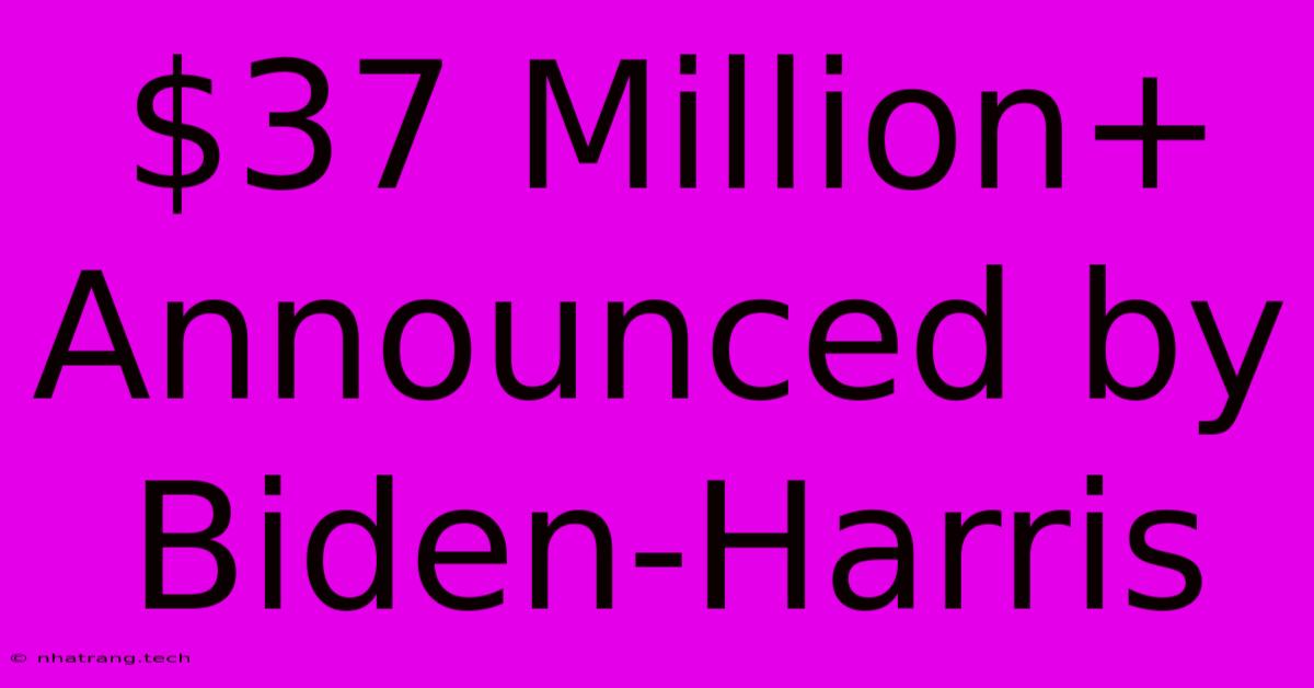 $37 Million+ Announced By Biden-Harris $37 Million+ Announced By Biden-Harris