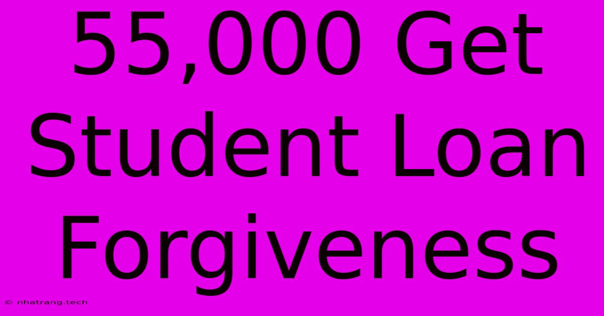55,000 Get Student Loan Forgiveness 55,000 Get Student Loan Forgiveness