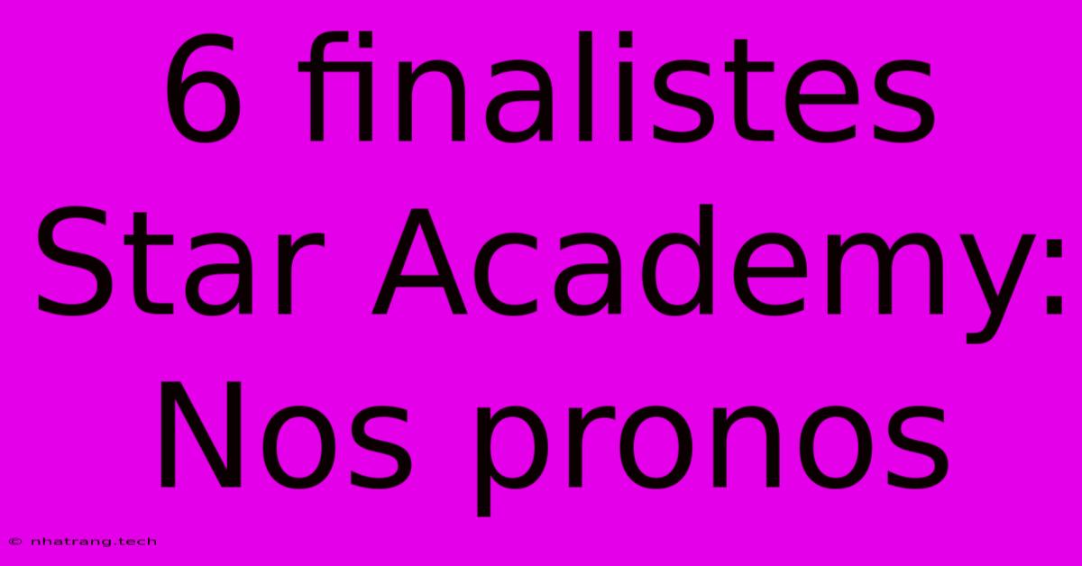 6 Finalistes Star Academy: Nos Pronos 6 Finalistes Star Academy: Nos Pronos
