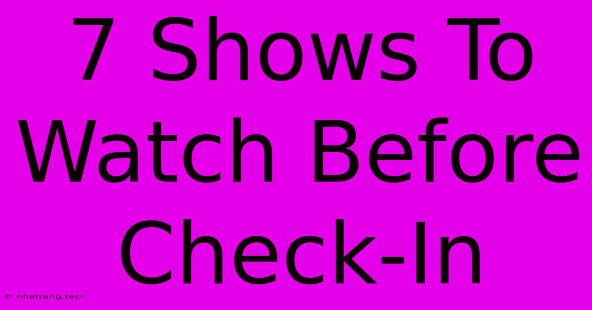 7 Shows To Watch Before Check-In
