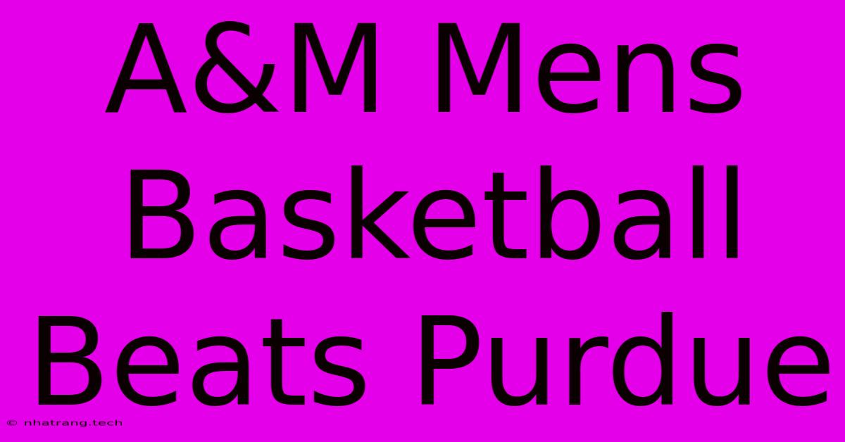 A&M Mens Basketball Beats Purdue A&M Mens Basketball Beats Purdue