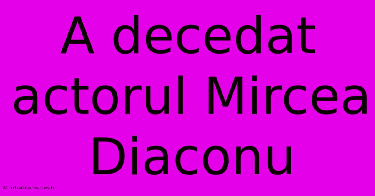 A Decedat Actorul Mircea Diaconu A Decedat Actorul Mircea Diaconu