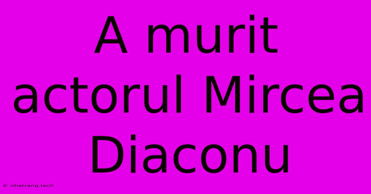 A Murit Actorul Mircea Diaconu A Murit Actorul Mircea Diaconu