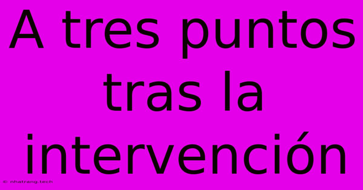 A Tres Puntos Tras La Intervención