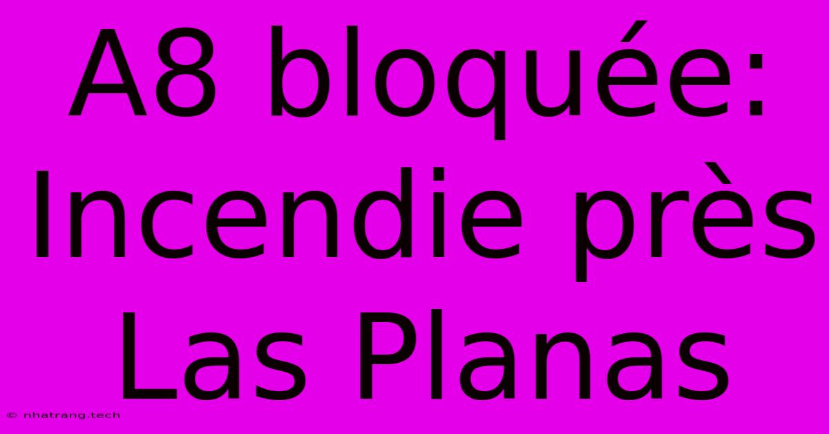 A8 Bloquรฉe: Incendie Prรจs Las Planas A8 Bloquรฉe: Incendie Prรจs Las Planas