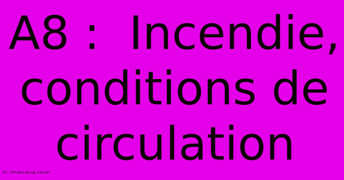 A8 : Incendie, Conditions De Circulation A8 : Incendie, Conditions De Circulation