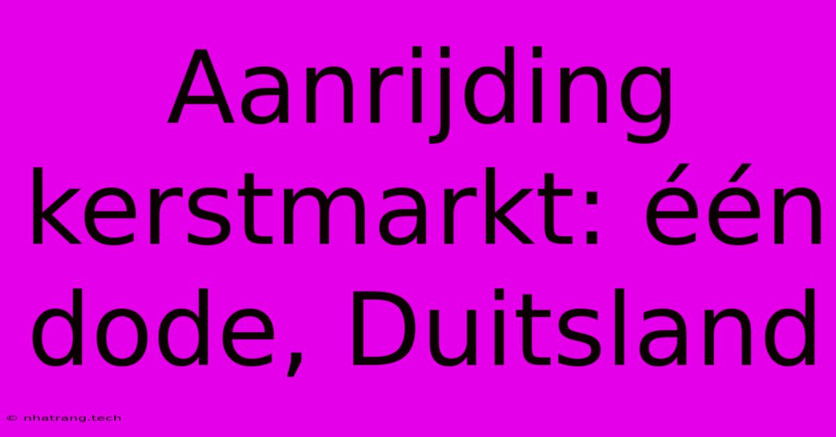 Aanrijding Kerstmarkt: ΓΓ©n Dode, Duitsland Aanrijding Kerstmarkt: ΓΓ©n Dode, Duitsland