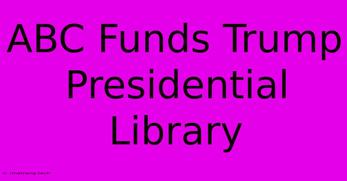 ABC Funds Trump Presidential Library ABC Funds Trump Presidential Library