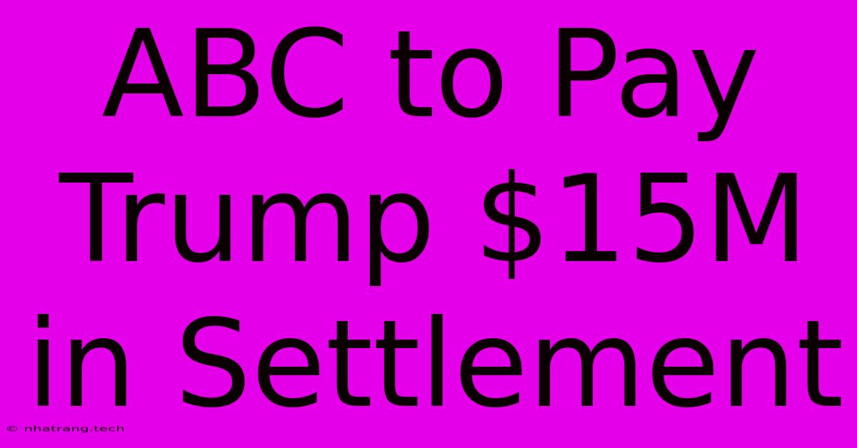ABC To Pay Trump $15M In Settlement ABC To Pay Trump $15M In Settlement