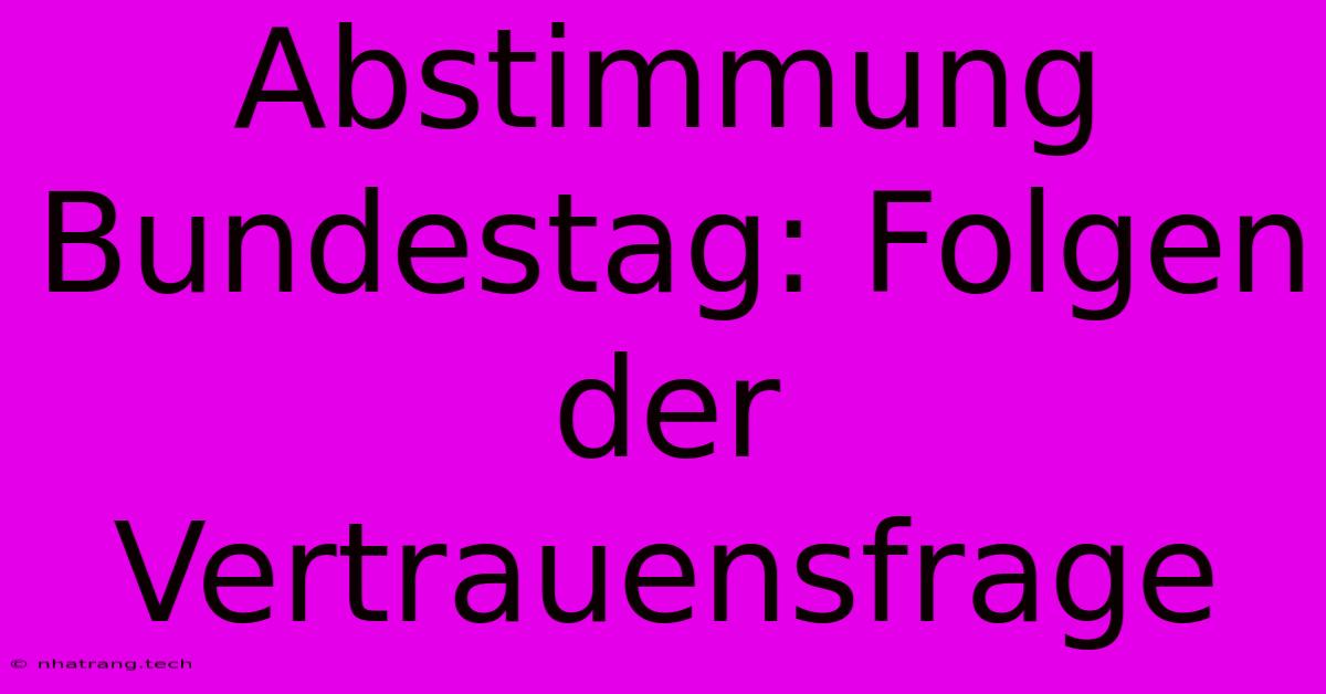 Abstimmung Bundestag: Folgen Der Vertrauensfrage Abstimmung Bundestag: Folgen Der Vertrauensfrage