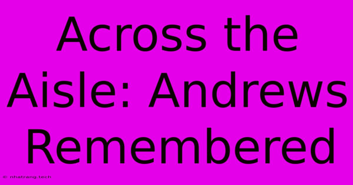 Across The Aisle: Andrews Remembered Across The Aisle: Andrews Remembered