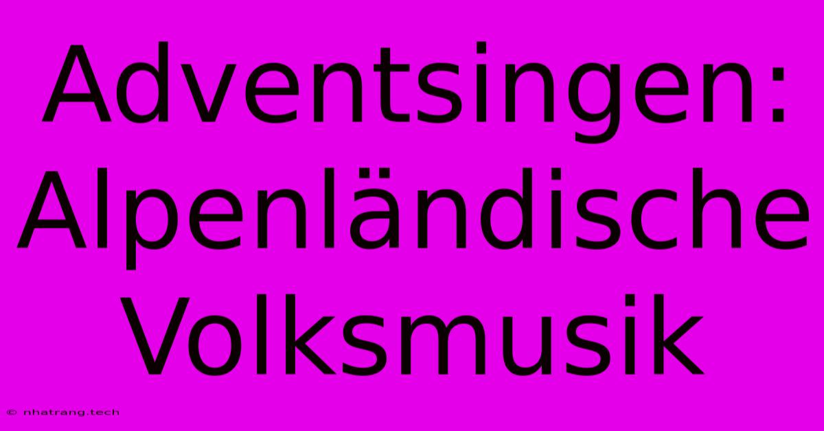 Adventsingen: Alpenländische Volksmusik Adventsingen: Alpenländische Volksmusik
