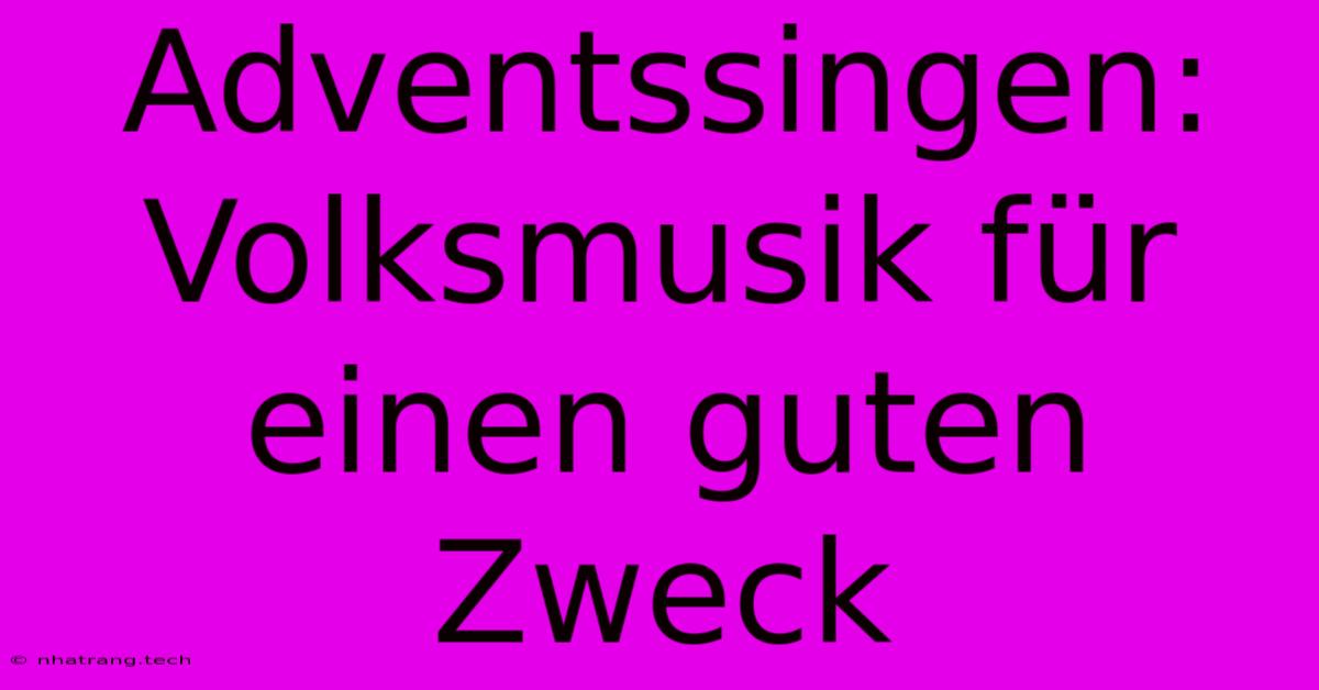Adventssingen: Volksmusik FΓΌr Einen Guten Zweck Adventssingen: Volksmusik FΓΌr Einen Guten Zweck
