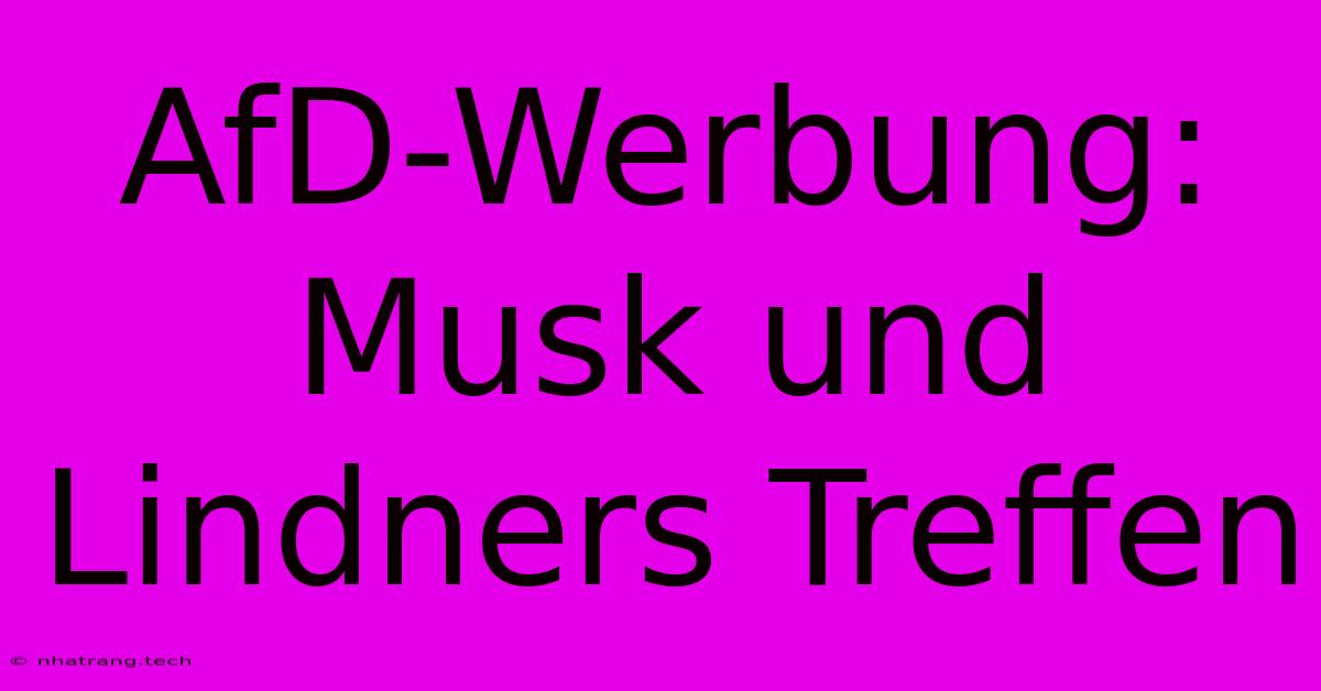 AfD-Werbung: Musk Und Lindners Treffen AfD-Werbung: Musk Und Lindners Treffen