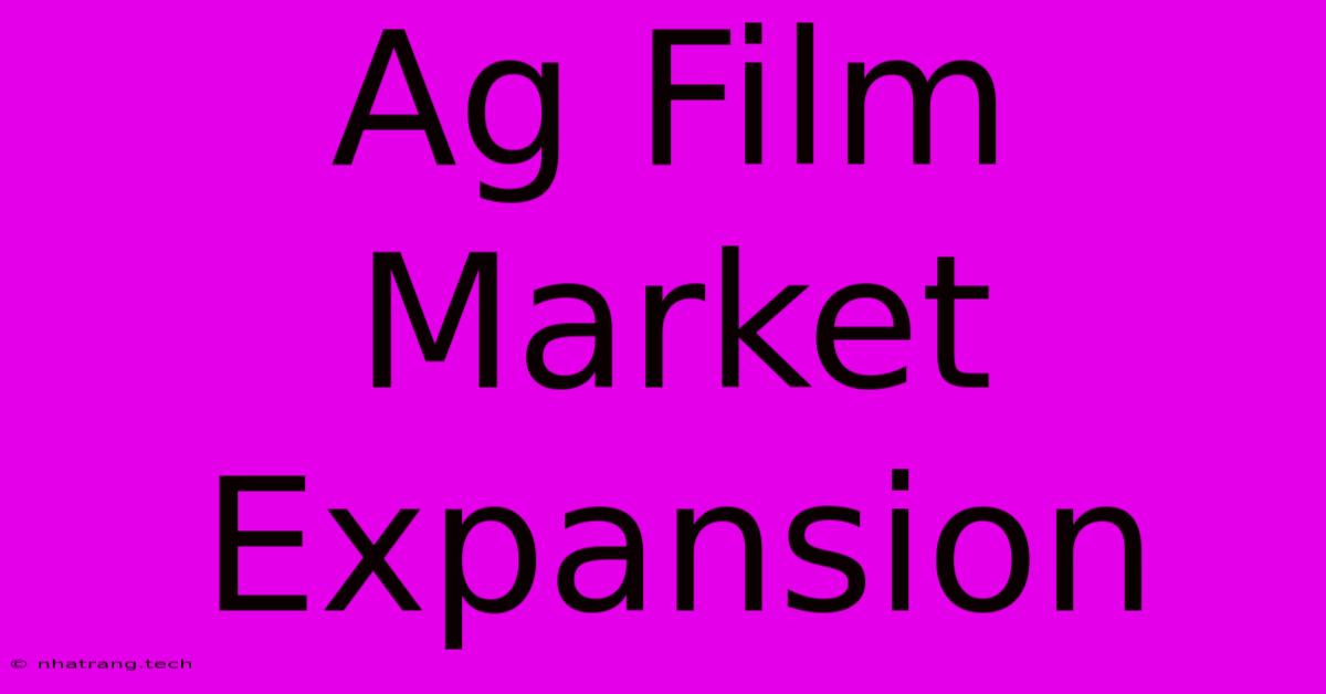 Ag Film Market Expansion Ag Film Market Expansion