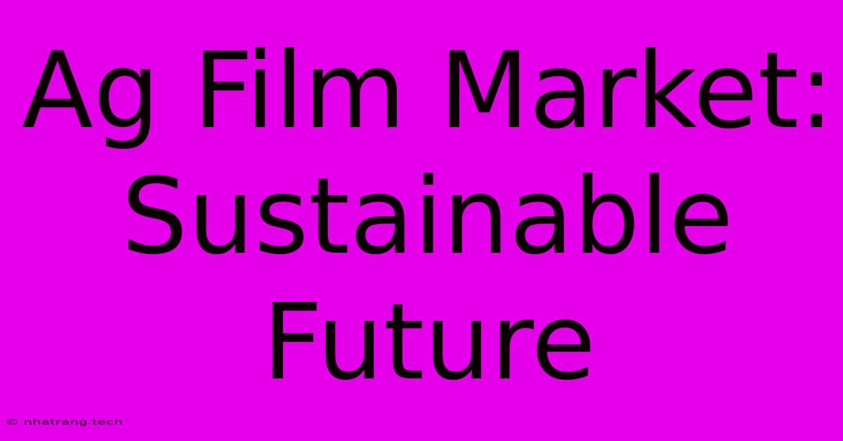 Ag Film Market: Sustainable Future Ag Film Market: Sustainable Future