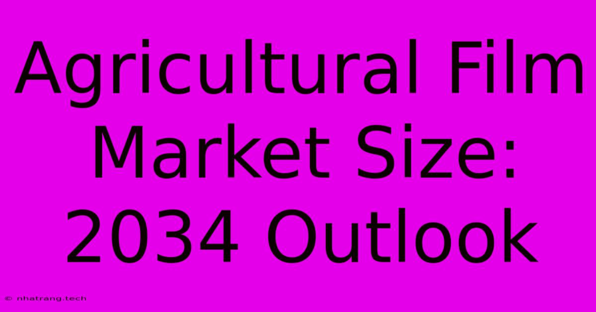 Agricultural Film Market Size: 2034 Outlook Agricultural Film Market Size: 2034 Outlook