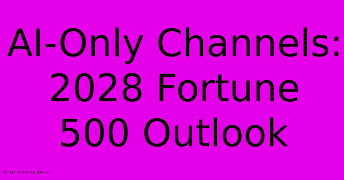 AI-Only Channels: 2028 Fortune 500 Outlook AI-Only Channels: 2028 Fortune 500 Outlook