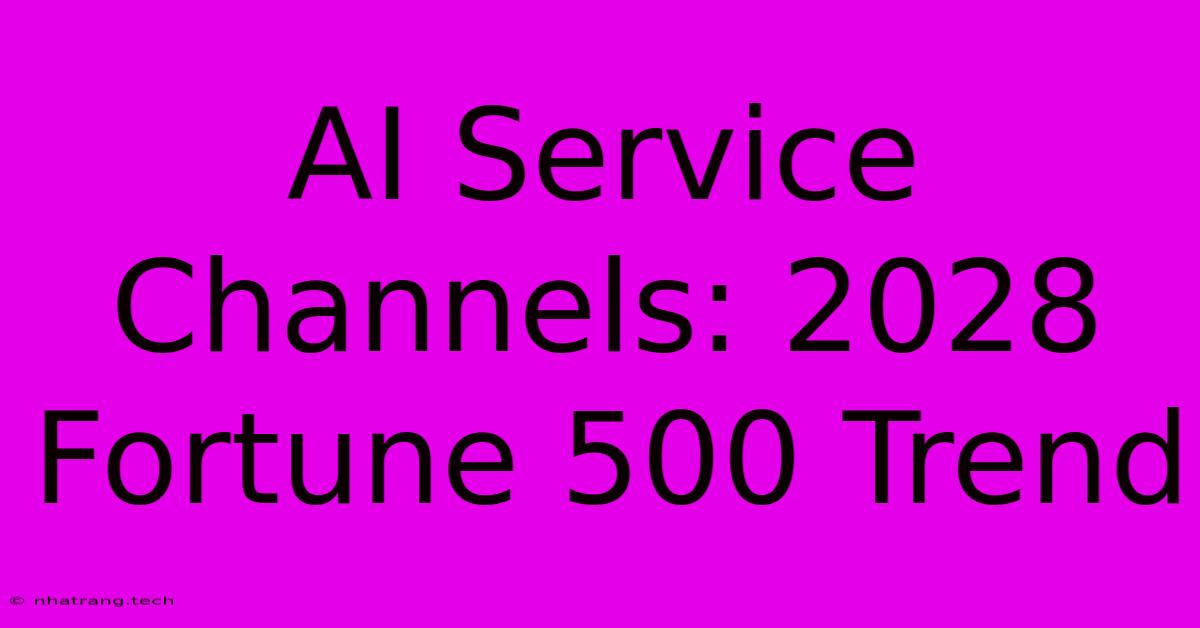 AI Service Channels: 2028 Fortune 500 Trend AI Service Channels: 2028 Fortune 500 Trend