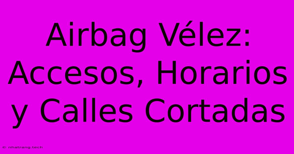 Airbag VΓ©lez: Accesos, Horarios Y Calles Cortadas Airbag VΓ©lez: Accesos, Horarios Y Calles Cortadas