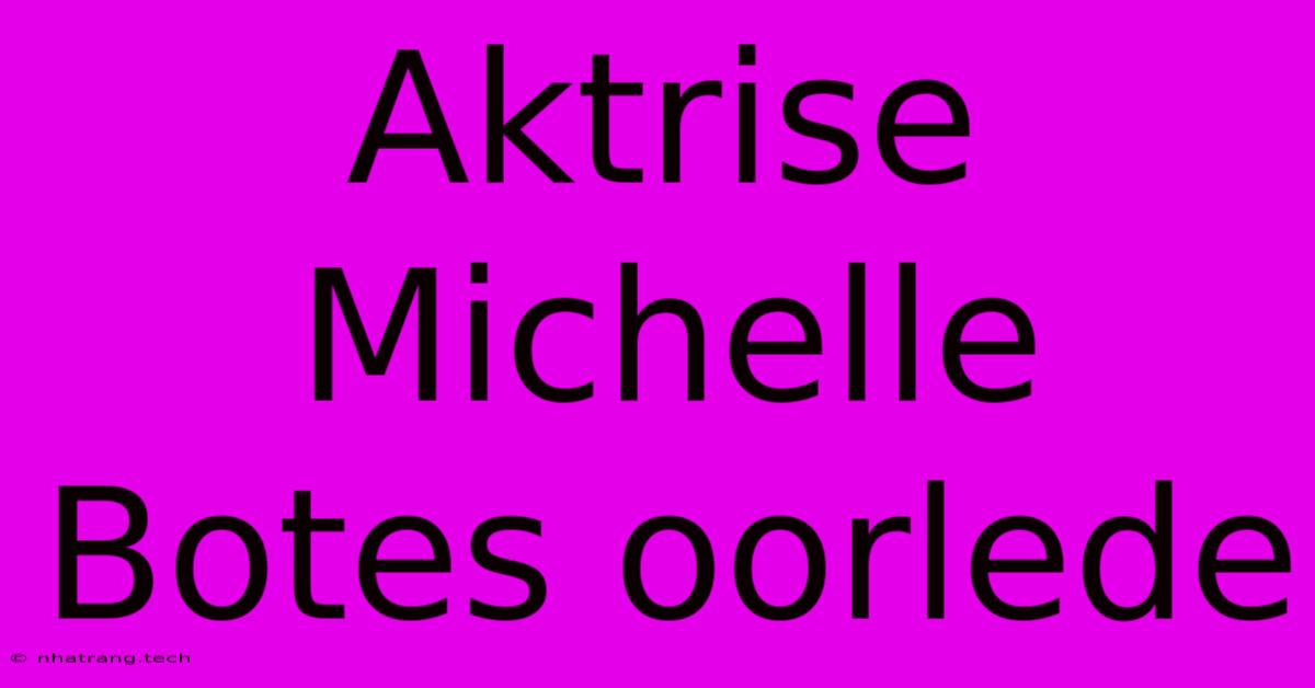 Aktrise Michelle Botes Oorlede Aktrise Michelle Botes Oorlede