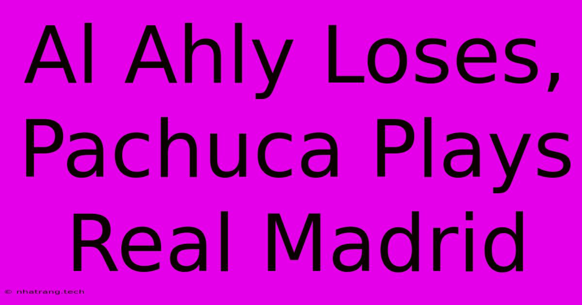 Al Ahly Loses, Pachuca Plays Real Madrid Al Ahly Loses, Pachuca Plays Real Madrid