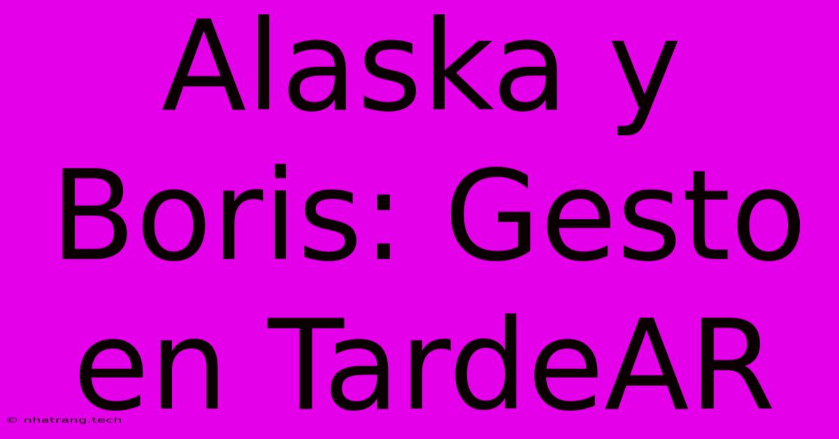 Alaska Y Boris: Gesto En TardeAR