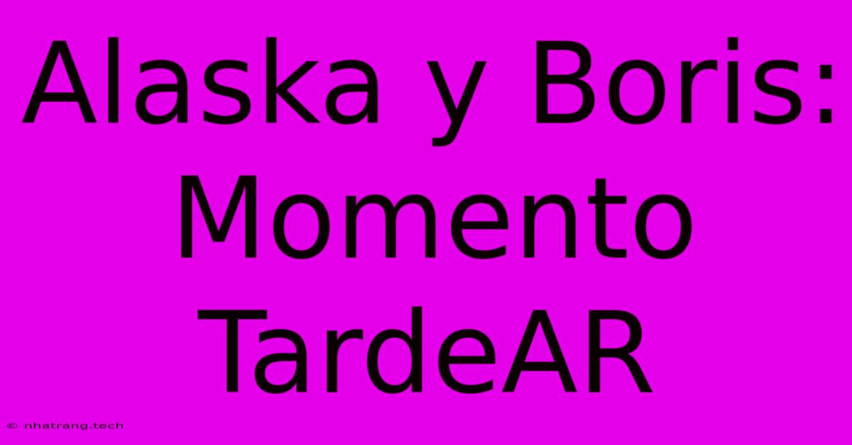 Alaska Y Boris: Momento TardeAR