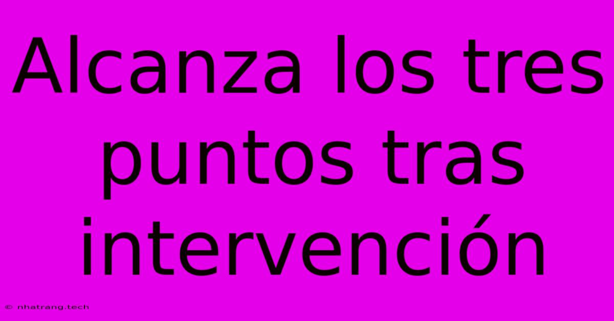 Alcanza Los Tres Puntos Tras Intervención