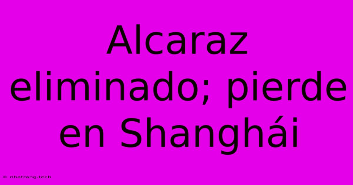 Alcaraz Eliminado; Pierde En ShanghΓ‘i Alcaraz Eliminado; Pierde En ShanghΓ‘i