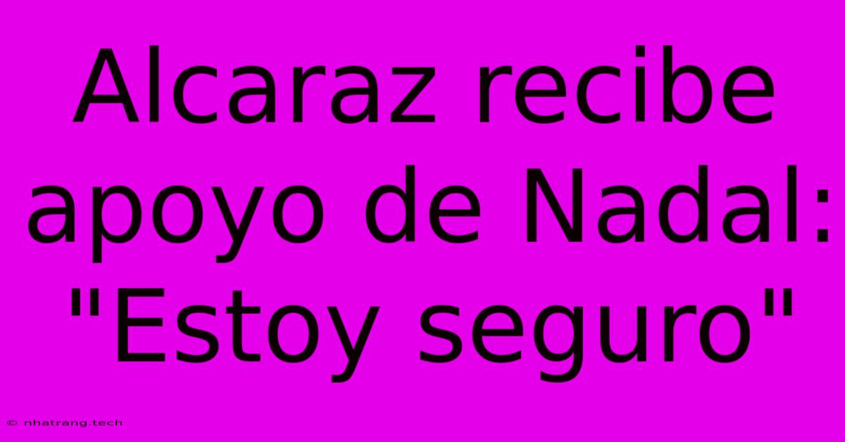 Alcaraz Recibe Apoyo De Nadal: Alcaraz Recibe Apoyo De Nadal: