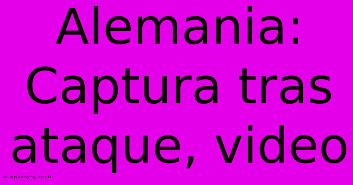 Alemania: Captura Tras Ataque, Video Alemania: Captura Tras Ataque, Video