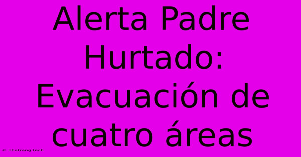 Alerta Padre Hurtado: Evacuación De Cuatro Áreas Alerta Padre Hurtado: Evacuación De Cuatro Áreas