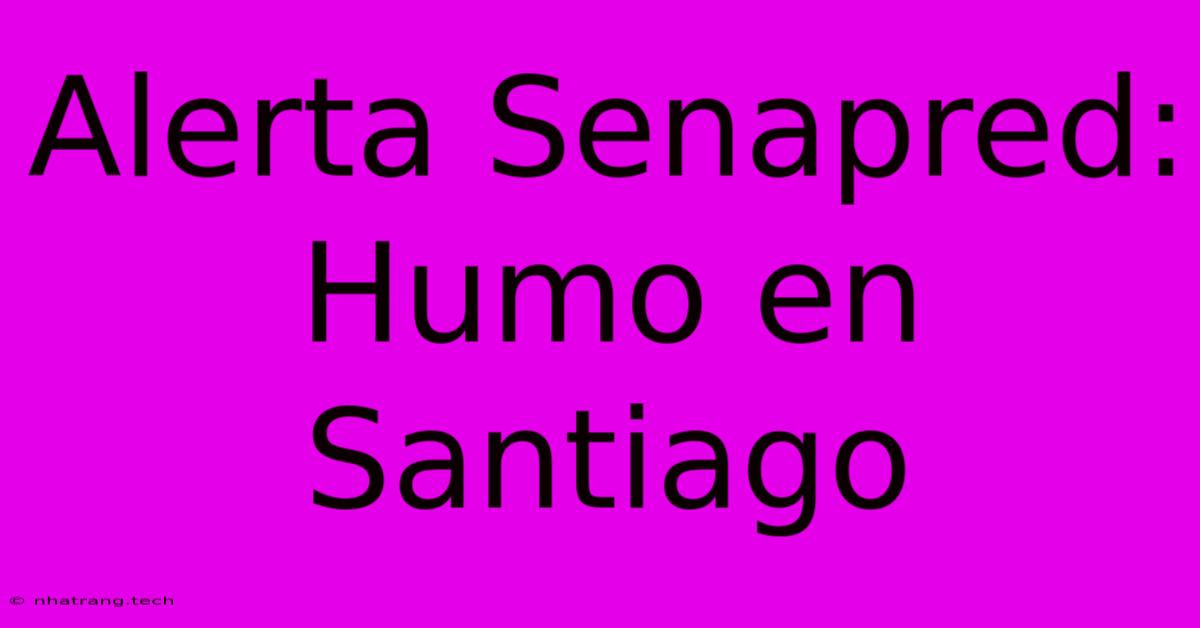 Alerta Senapred: Humo En Santiago Alerta Senapred: Humo En Santiago