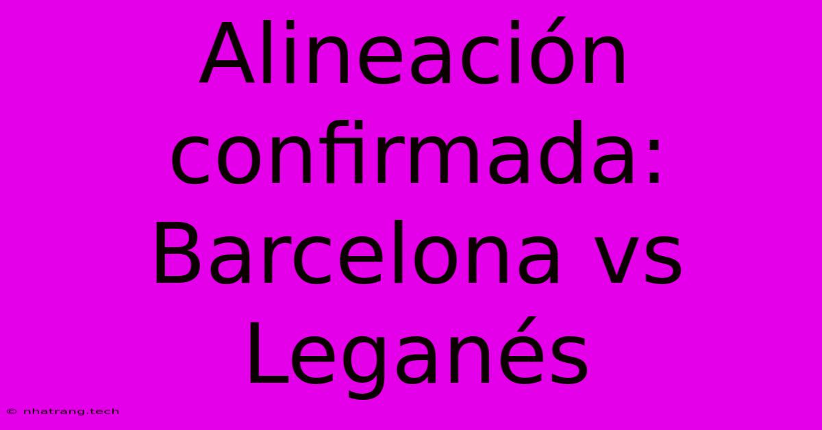 Alineación Confirmada: Barcelona Vs Leganés